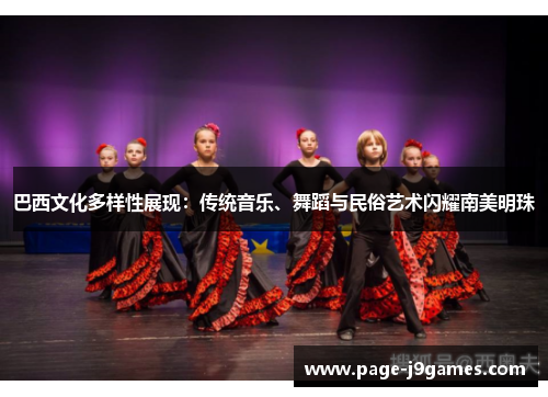巴西文化多样性展现:传统音乐、舞蹈与民俗艺术闪耀南美明珠 巴西文化多样性展现:传统音乐、舞蹈与民俗艺术闪耀南美明珠