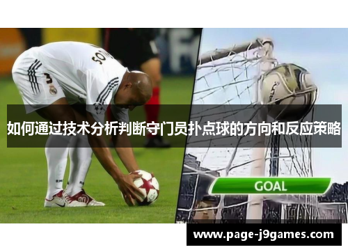 如何通过技术分析判断守门员扑点球的方向和反应策略 如何通过技术分析判断守门员扑点球的方向和反应策略