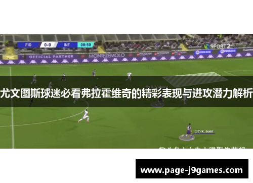 尤文图斯球迷必看弗拉霍维奇的精彩表现与进攻潜力解析 尤文图斯球迷必看弗拉霍维奇的精彩表现与进攻潜力解析