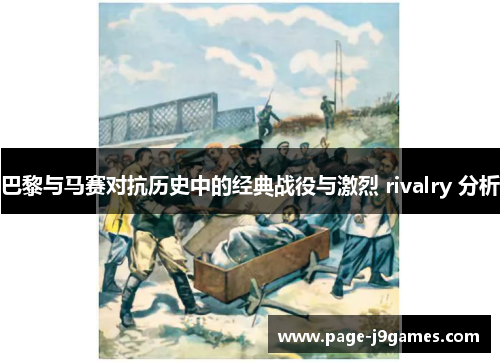 巴黎与马赛对抗历史中的经典战役与激烈 rivalry 分析 巴黎与马赛对抗历史中的经典战役与激烈 rivalry 分析