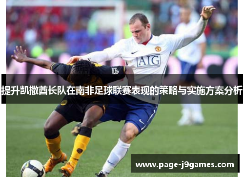 提升凯撒酋长队在南非足球联赛表现的策略与实施方案分析 提升凯撒酋长队在南非足球联赛表现的策略与实施方案分析