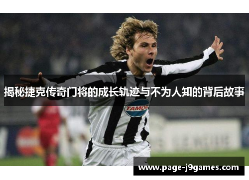 揭秘捷克传奇门将的成长轨迹与不为人知的背后故事 揭秘捷克传奇门将的成长轨迹与不为人知的背后故事