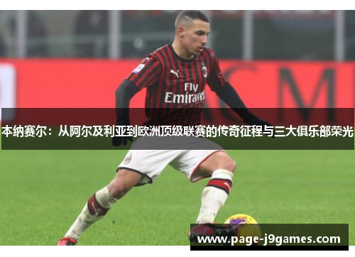 本纳赛尔:从阿尔及利亚到欧洲顶级联赛的传奇征程与三大俱乐部荣光 本纳赛尔:从阿尔及利亚到欧洲顶级联赛的传奇征程与三大俱乐部荣光