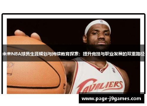 未来NBA球员生涯规划与持续教育探索:提升竞技与职业发展的双重路径 未来NBA球员生涯规划与持续教育探索:提升竞技与职业发展的双重路径