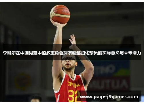 李凯尔在中国男篮中的多重角色探索超越归化球员的实际意义与未来潜力