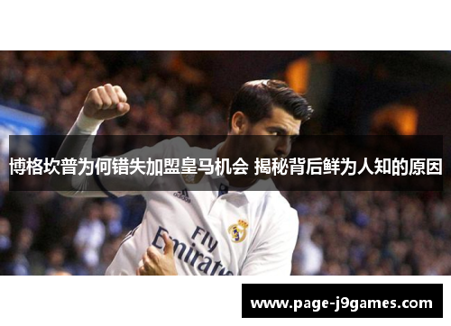 博格坎普为何错失加盟皇马机会 揭秘背后鲜为人知的原因 博格坎普为何错失加盟皇马机会 揭秘背后鲜为人知的原因