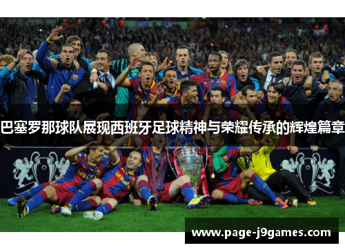 巴塞罗那球队展现西班牙足球精神与荣耀传承的辉煌篇章 巴塞罗那球队展现西班牙足球精神与荣耀传承的辉煌篇章