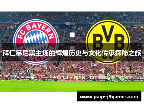 拜仁慕尼黑主场的辉煌历史与文化传承探秘之旅 拜仁慕尼黑主场的辉煌历史与文化传承探秘之旅