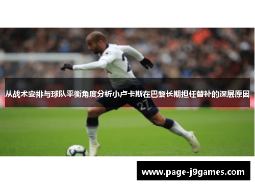 从战术安排与球队平衡角度分析小卢卡斯在巴黎长期担任替补的深层原因 从战术安排与球队平衡角度分析小卢卡斯在巴黎长期担任替补的深层原因
