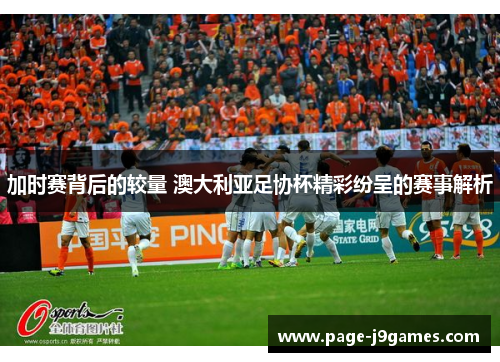 加时赛背后的较量 澳大利亚足协杯精彩纷呈的赛事解析 加时赛背后的较量 澳大利亚足协杯精彩纷呈的赛事解析