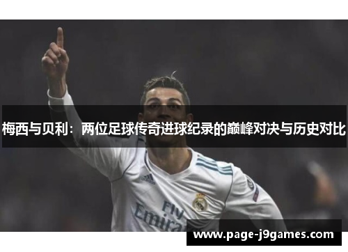 梅西与贝利：两位足球传奇进球纪录的巅峰对决与历史对比