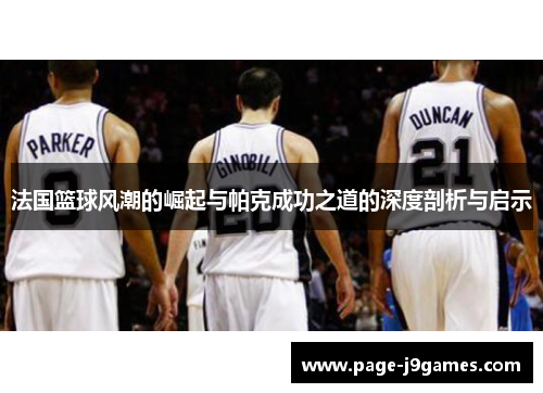 法国篮球风潮的崛起与帕克成功之道的深度剖析与启示