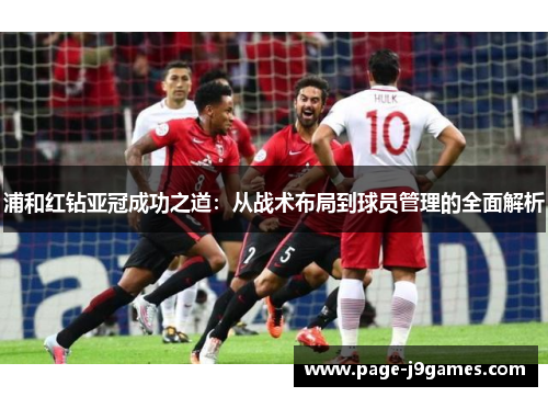 浦和红钻亚冠成功之道：从战术布局到球员管理的全面解析