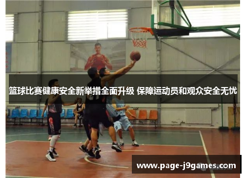 篮球比赛健康安全新举措全面升级 保障运动员和观众安全无忧 篮球比赛健康安全新举措全面升级 保障运动员和观众安全无忧