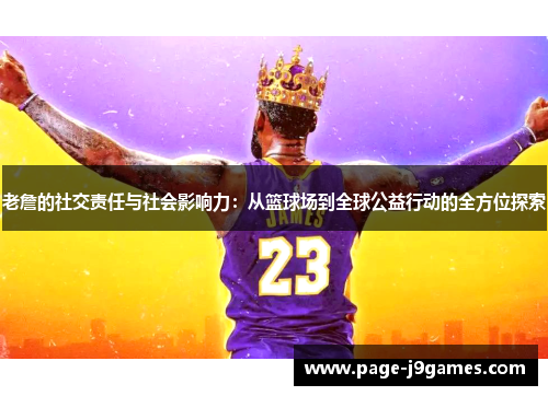 老詹的社交责任与社会影响力:从篮球场到全球公益行动的全方位探索 老詹的社交责任与社会影响力:从篮球场到全球公益行动的全方位探索