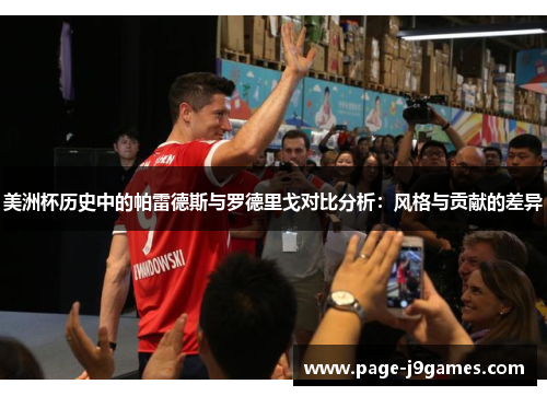 美洲杯历史中的帕雷德斯与罗德里戈对比分析:风格与贡献的差异 美洲杯历史中的帕雷德斯与罗德里戈对比分析:风格与贡献的差异
