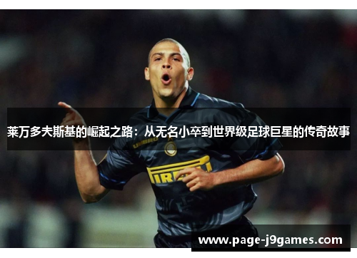 莱万多夫斯基的崛起之路：从无名小卒到世界级足球巨星的传奇故事