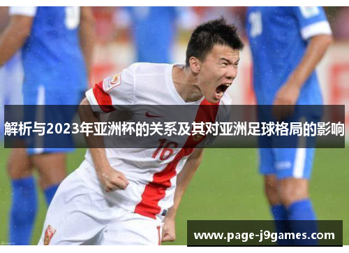 解析与2023年亚洲杯的关系及其对亚洲足球格局的影响