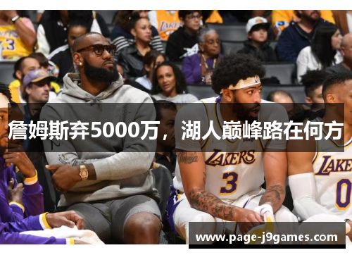 詹姆斯弃5000万，湖人巅峰路在何方