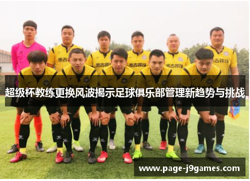 超级杯教练更换风波揭示足球俱乐部管理新趋势与挑战