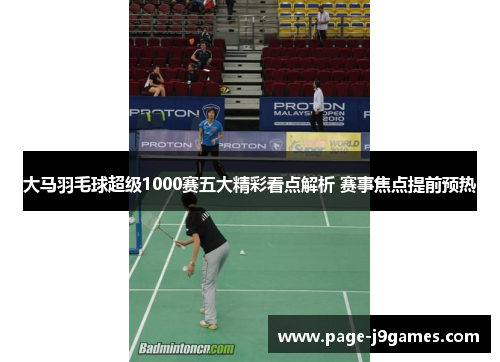 大马羽毛球超级1000赛五大精彩看点解析 赛事焦点提前预热