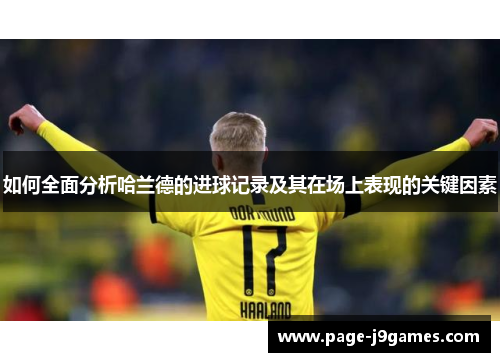 如何全面分析哈兰德的进球记录及其在场上表现的关键因素