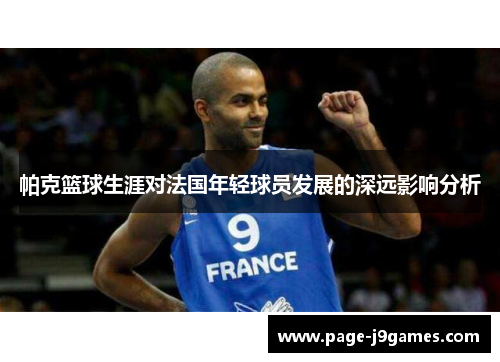 帕克篮球生涯对法国年轻球员发展的深远影响分析