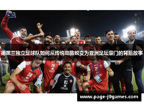 德黑兰独立足球队如何从传统劲旅蜕变为亚洲足坛豪门的背后故事 德黑兰独立足球队如何从传统劲旅蜕变为亚洲足坛豪门的背后故事