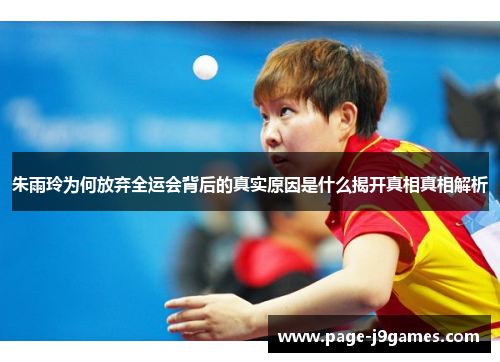 朱雨玲为何放弃全运会背后的真实原因是什么揭开真相真相解析