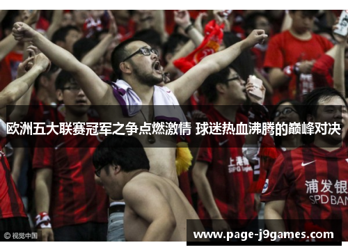 欧洲五大联赛冠军之争点燃激情 球迷热血沸腾的巅峰对决