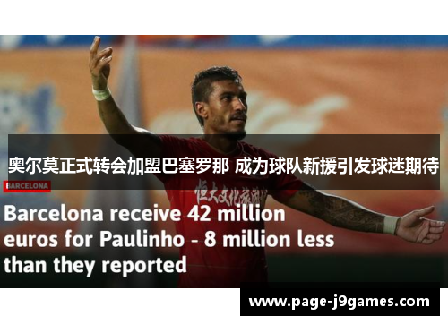 奥尔莫正式转会加盟巴塞罗那 成为球队新援引发球迷期待 奥尔莫正式转会加盟巴塞罗那 成为球队新援引发球迷期待