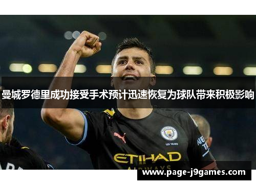 曼城罗德里成功接受手术预计迅速恢复为球队带来积极影响