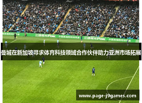 曼城在新加坡寻求体育科技领域合作伙伴助力亚洲市场拓展