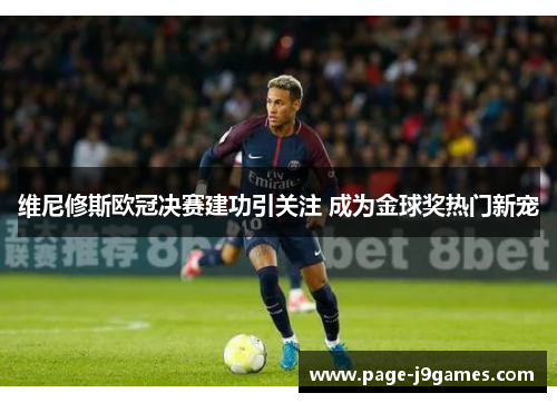维尼修斯欧冠决赛建功引关注 成为金球奖热门新宠