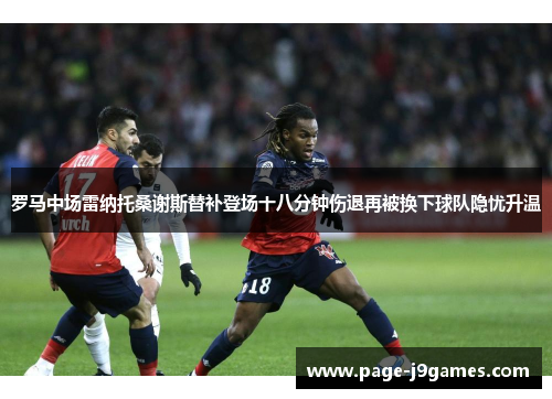 罗马中场雷纳托桑谢斯替补登场十八分钟伤退再被换下球队隐忧升温