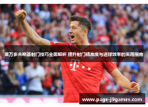 莱万多夫斯基射门技巧全面解析 提升射门精准度与进球效率的实用指南