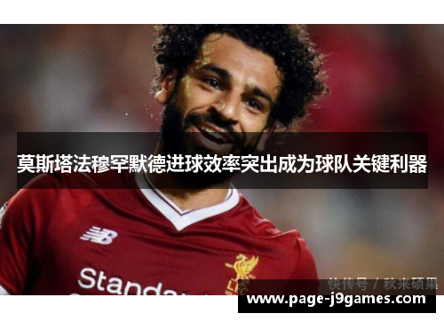 莫斯塔法穆罕默德进球效率突出成为球队关键利器