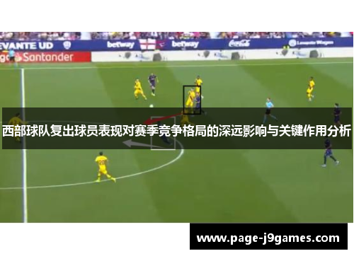 西部球队复出球员表现对赛季竞争格局的深远影响与关键作用分析 西部球队复出球员表现对赛季竞争格局的深远影响与关键作用分析