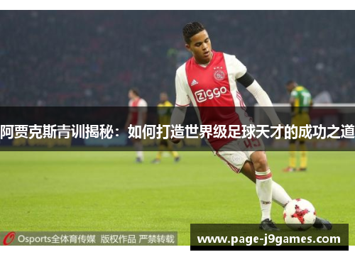 阿贾克斯青训揭秘:如何打造世界级足球天才的成功之道 阿贾克斯青训揭秘:如何打造世界级足球天才的成功之道