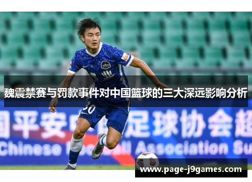 魏震禁赛与罚款事件对中国篮球的三大深远影响分析 魏震禁赛与罚款事件对中国篮球的三大深远影响分析